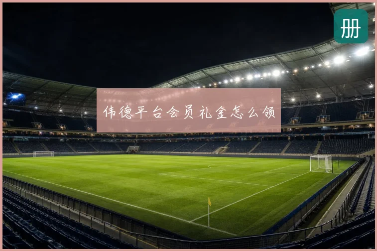 伟德平台会员礼金怎么领