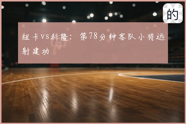 纽卡vs科隆：第78分钟客队小将远射建功