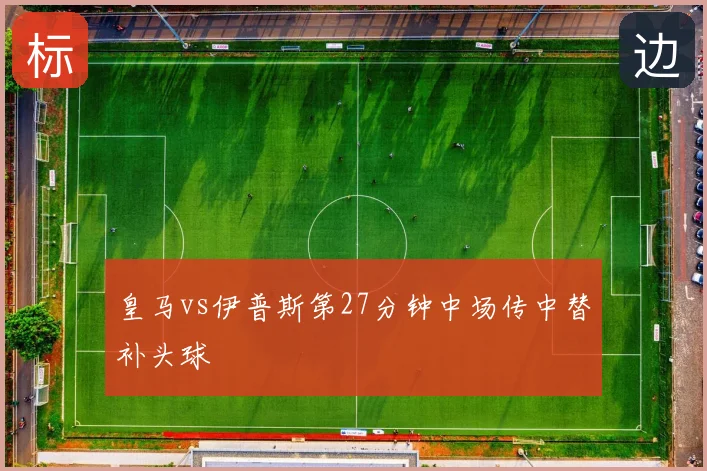 皇马vs伊普斯第27分钟中场传中替补头球