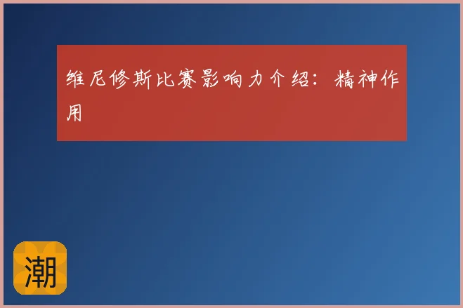 维尼修斯比赛影响力介绍:精神作用