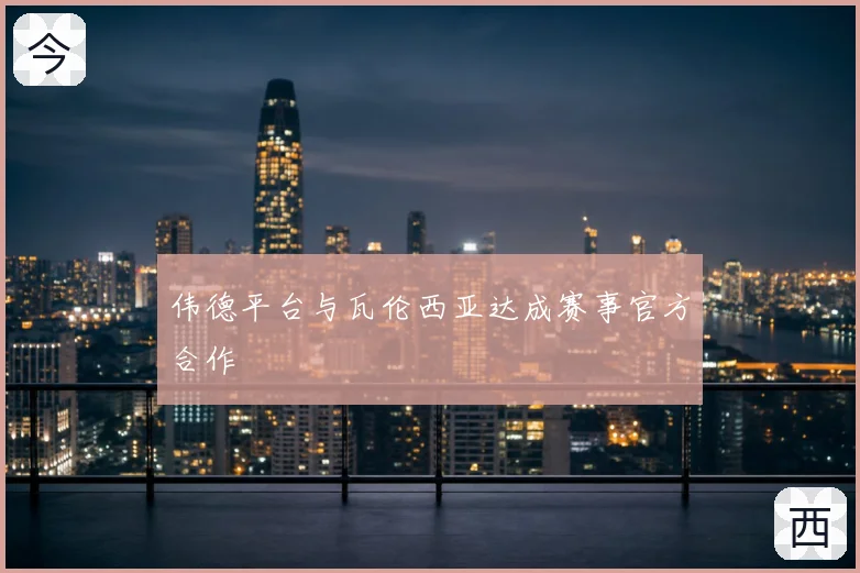 伟德平台与瓦伦西亚达成赛事官方合作