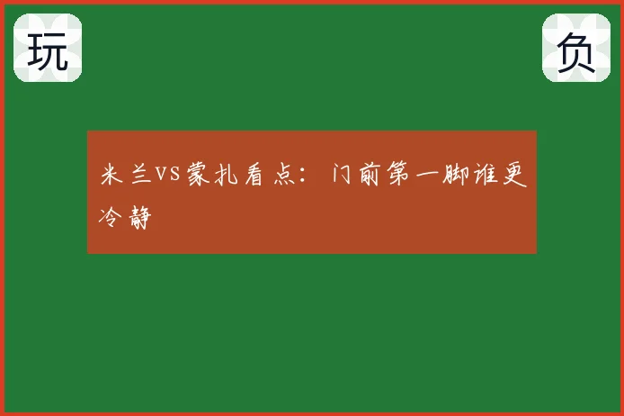 米兰vs蒙扎看点:门前第一脚谁更冷静