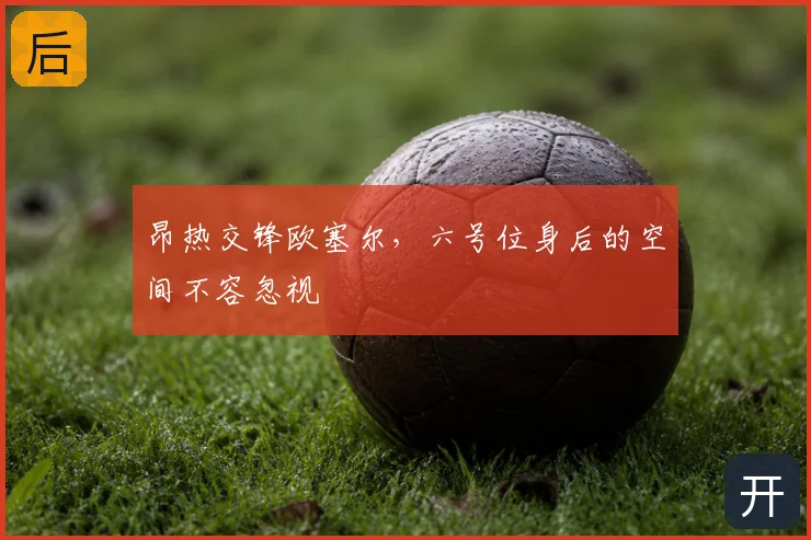 昂热交锋欧塞尔,六号位身后的空间不容忽视