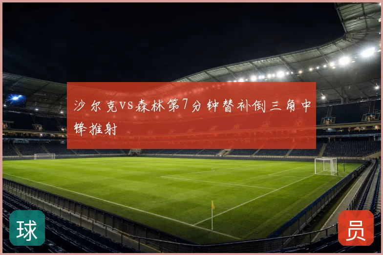 沙尔克vs森林第7分钟替补倒三角中锋推射