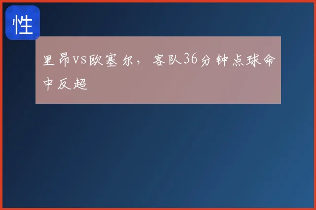 里昂vs欧塞尔,客队36分钟点球命中反超