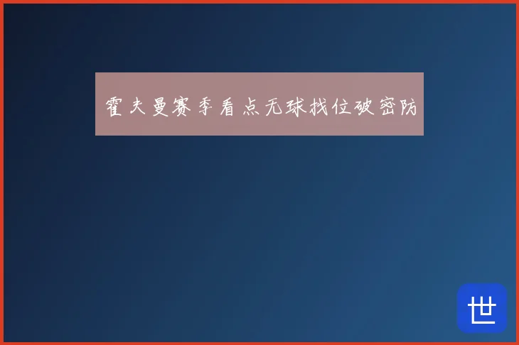 霍夫曼赛季看点无球找位破密防